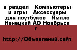  в раздел : Компьютеры и игры » Аксессуары для ноутбуков . Ямало-Ненецкий АО,Ноябрьск г.